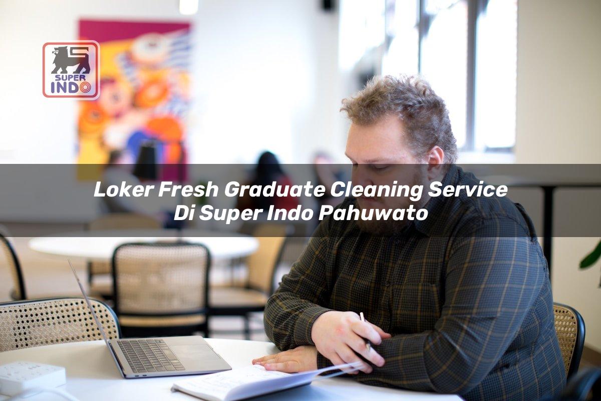 Loker Fresh Graduate Cleaning Service di Super Indo Pahuwato