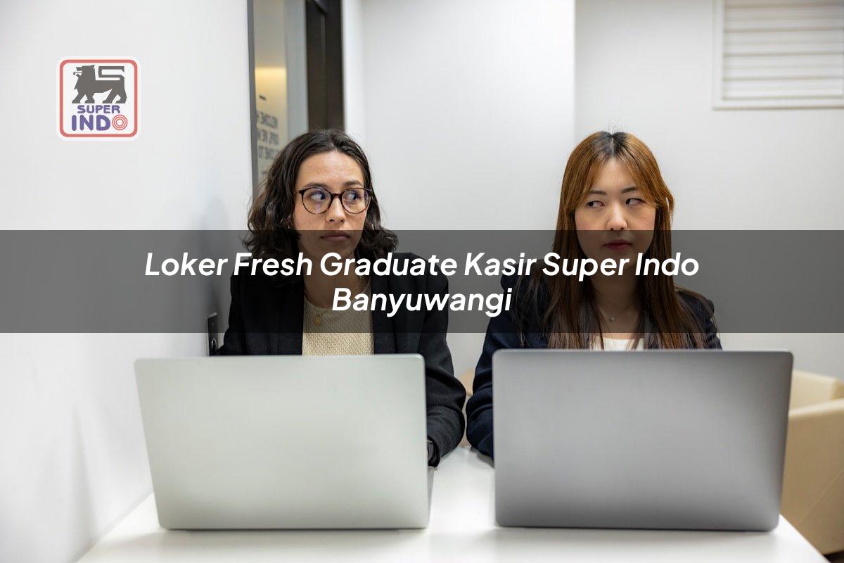Loker Fresh Graduate Kasir Super Indo , Banyuwangi