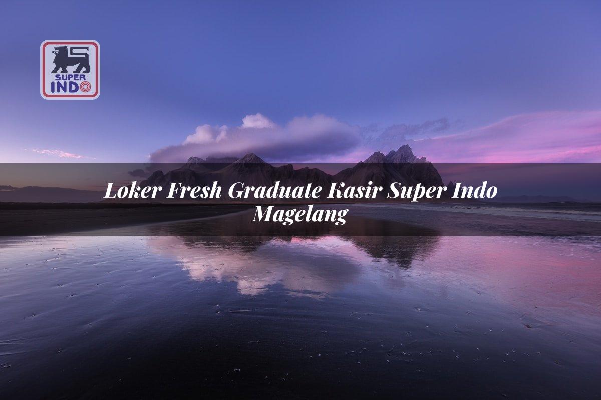 Loker Fresh Graduate Kasir Super Indo , Magelang