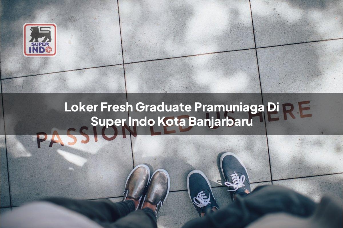 Loker Fresh Graduate Pramuniaga di Super Indo Kota Banjarbaru