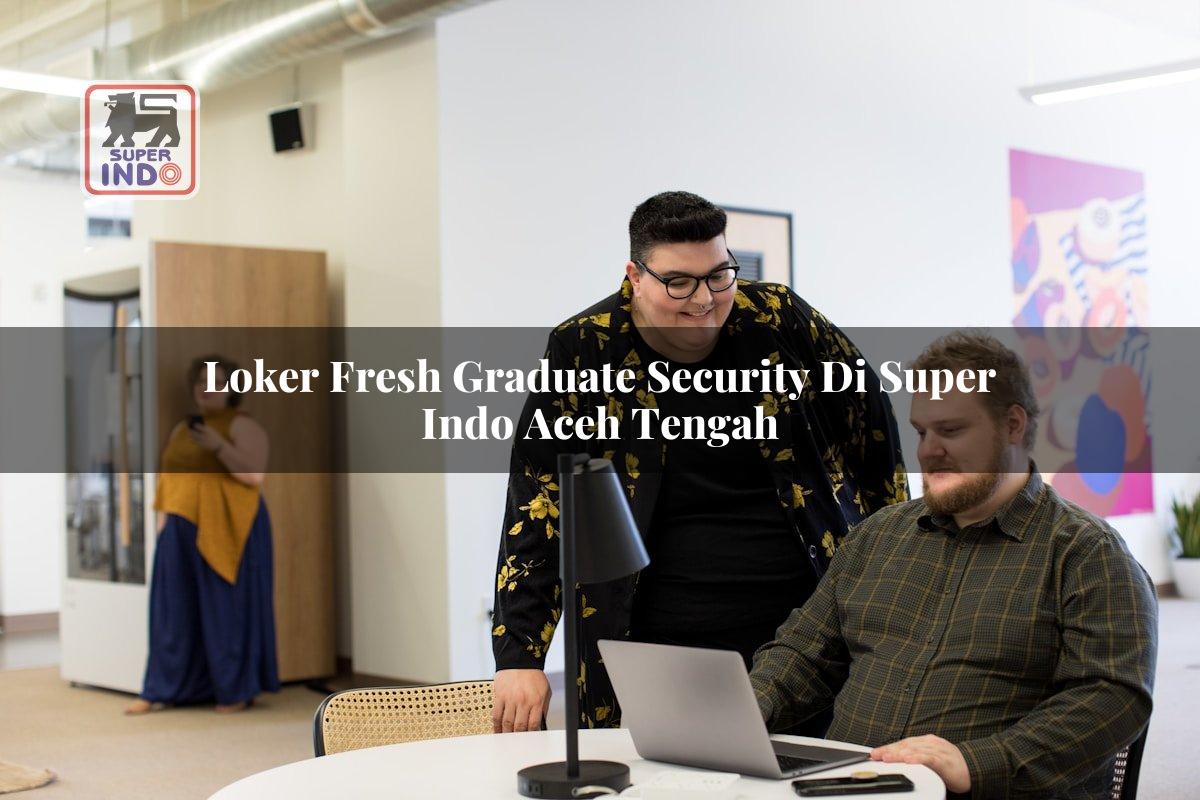 Loker Fresh Graduate Security di Super Indo Aceh Tengah