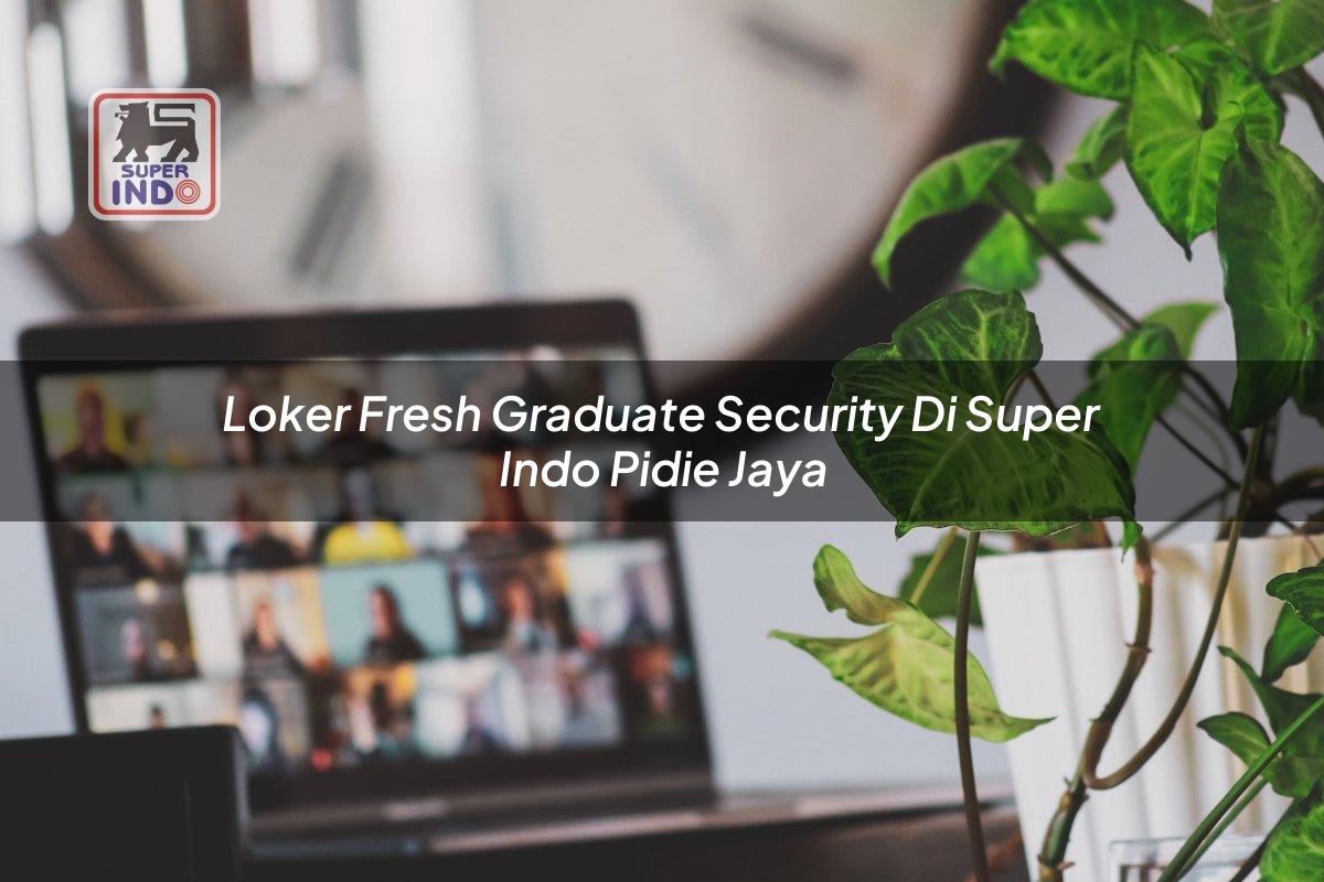 Loker Fresh Graduate Security di Super Indo Pidie Jaya