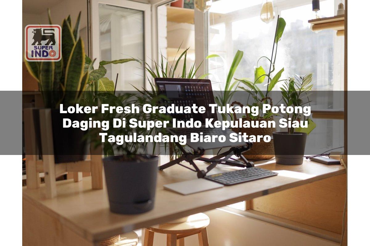 Loker Fresh Graduate Tukang Potong Daging di Super Indo Kepulauan Siau Tagulandang Biaro (Sitaro)