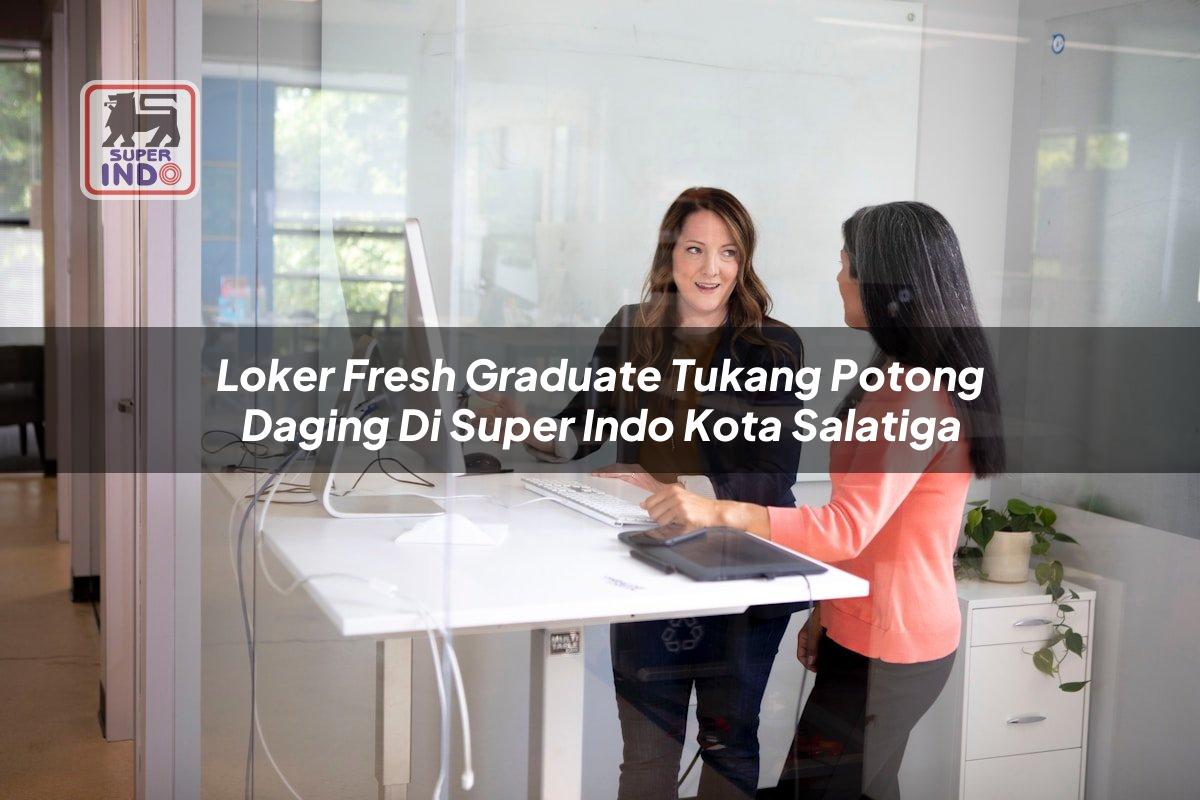 Loker Fresh Graduate Tukang Potong Daging di Super Indo Kota Salatiga