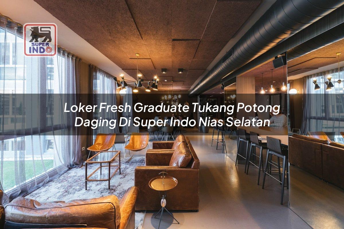 Loker Fresh Graduate Tukang Potong Daging di Super Indo Nias Selatan