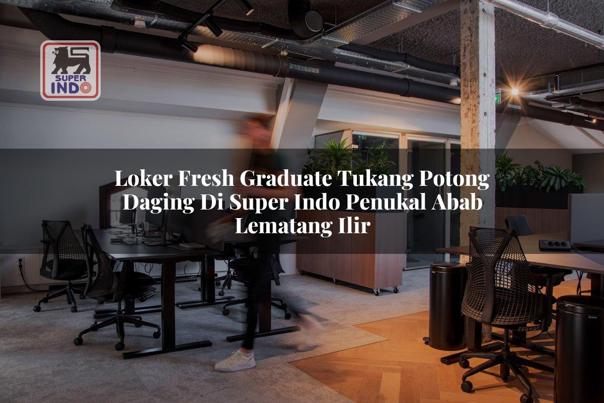 Loker Fresh Graduate Tukang Potong Daging di Super Indo Penukal Abab Lematang Ilir
