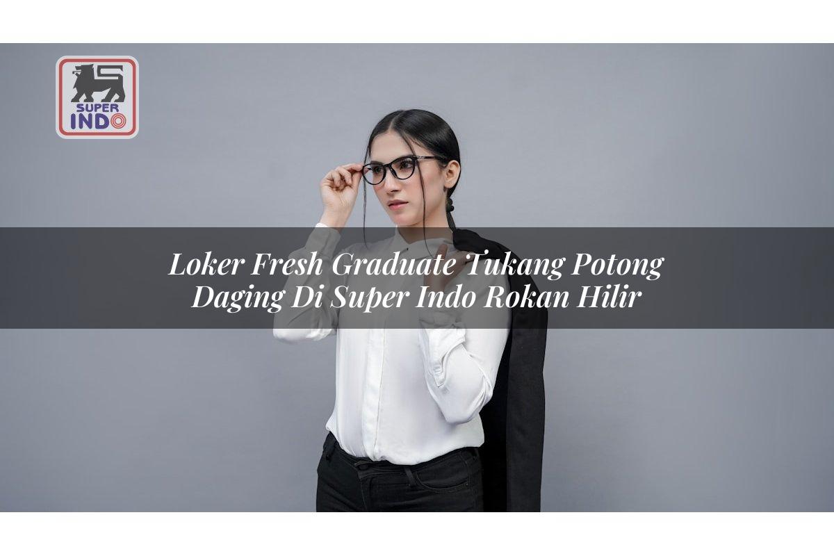 Loker Fresh Graduate Tukang Potong Daging di Super Indo Rokan Hilir