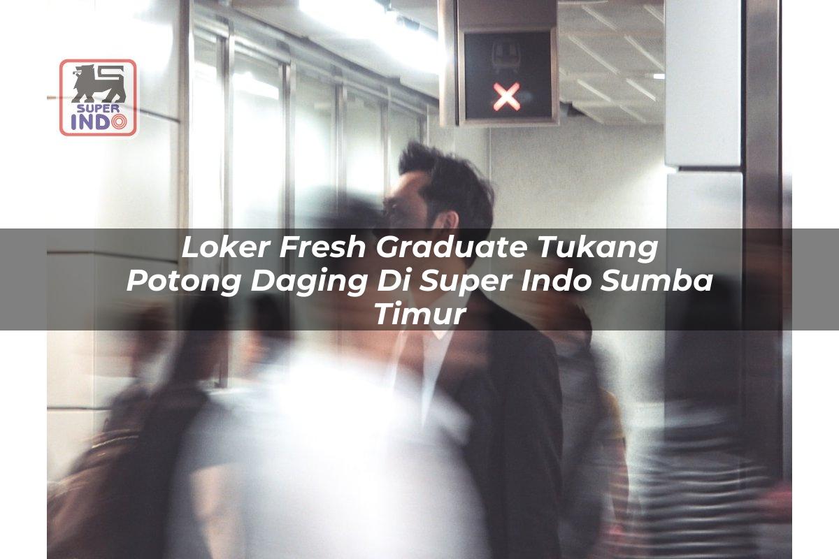 Loker Fresh Graduate Tukang Potong Daging di Super Indo Sumba Timur