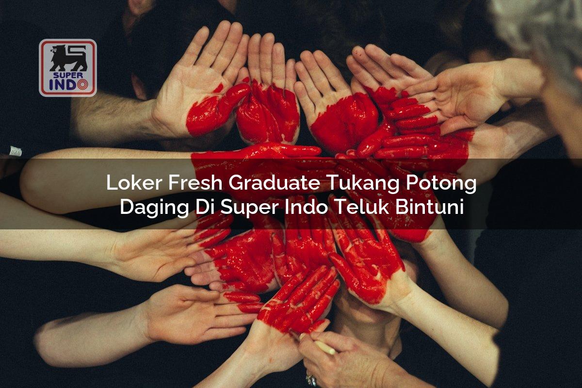 Loker Fresh Graduate Tukang Potong Daging di Super Indo Teluk Bintuni