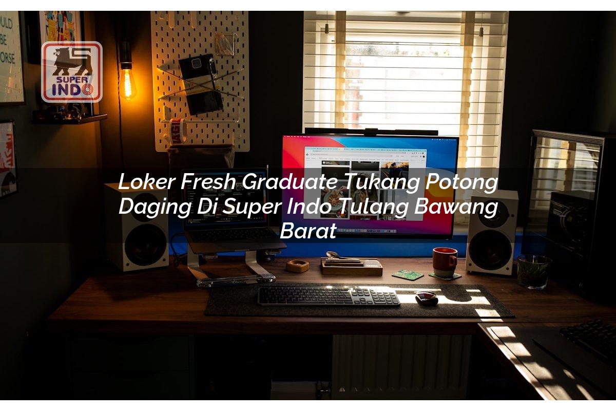 Loker Fresh Graduate Tukang Potong Daging di Super Indo Tulang Bawang Barat