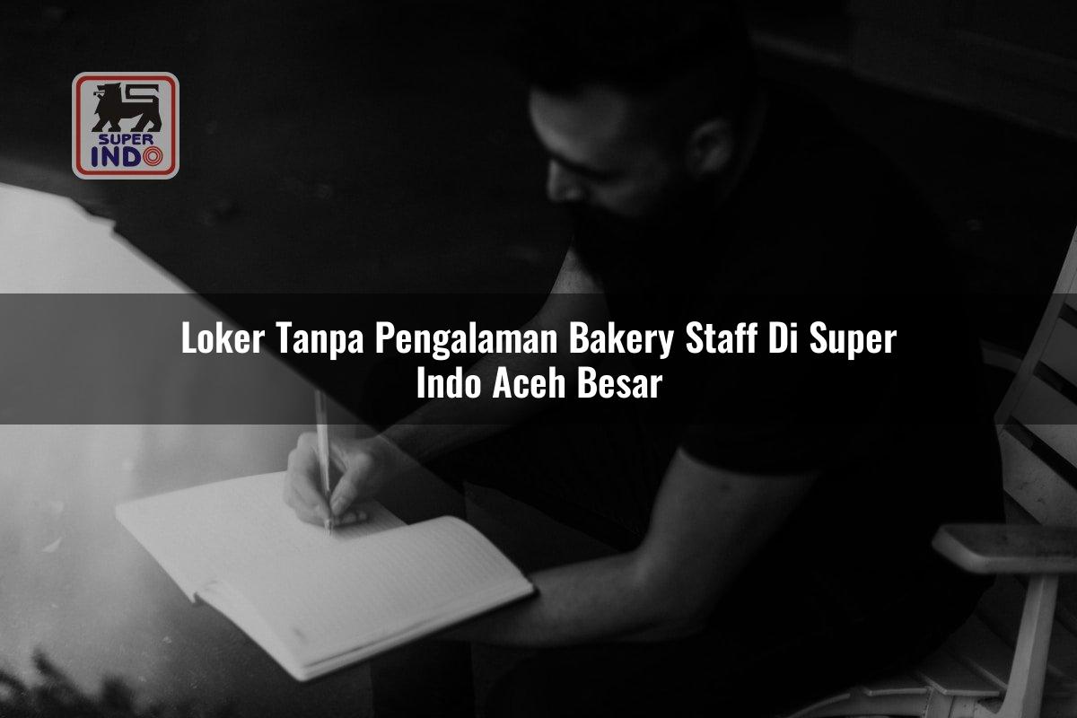 Loker Tanpa Pengalaman Bakery Staff di Super Indo Aceh Besar