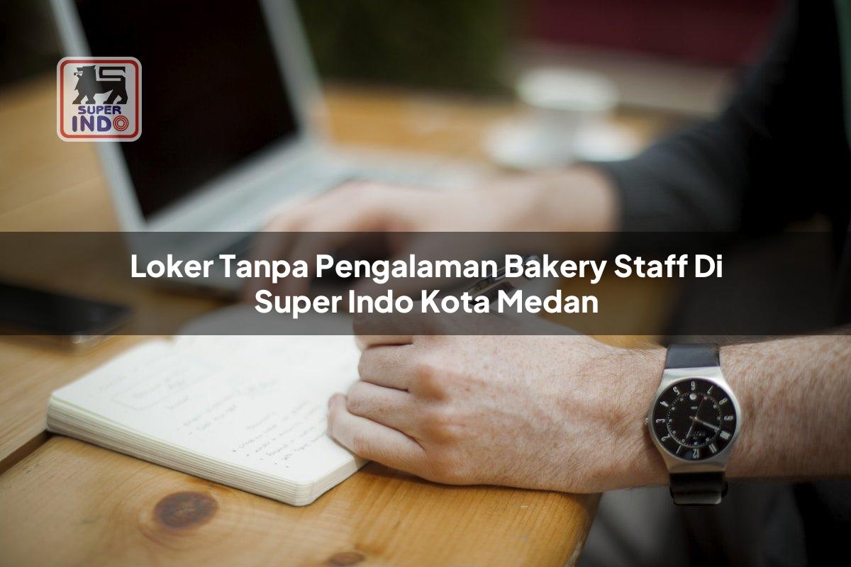 Loker Tanpa Pengalaman Bakery Staff di Super Indo Kota Medan