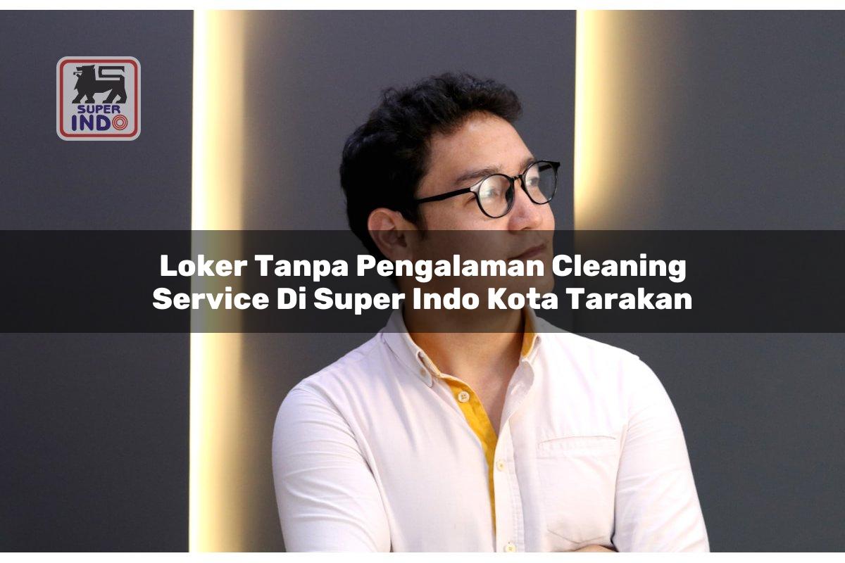 Loker Tanpa Pengalaman Cleaning Service di Super Indo Kota Tarakan