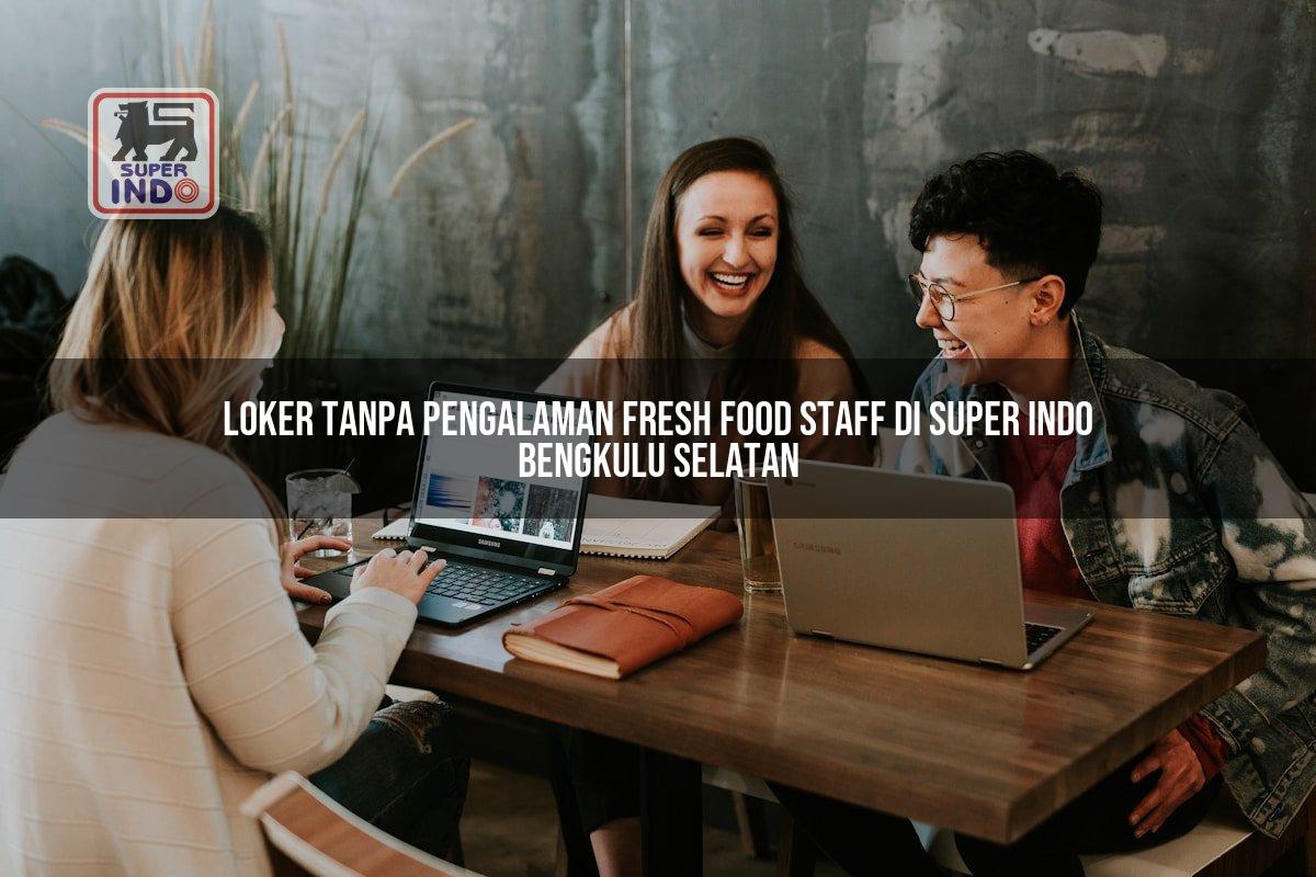 Loker Tanpa Pengalaman Fresh Food Staff di Super Indo Bengkulu Selatan