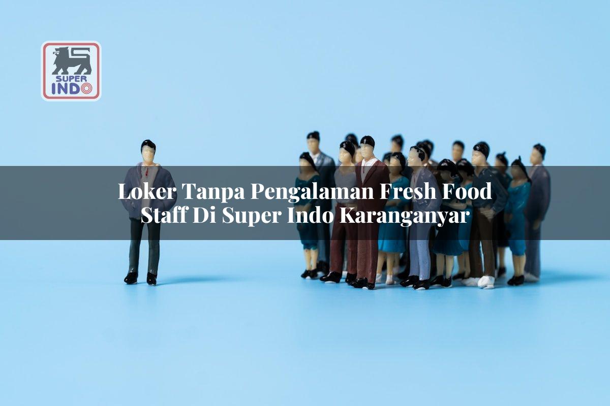 Loker Tanpa Pengalaman Fresh Food Staff di Super Indo Karanganyar