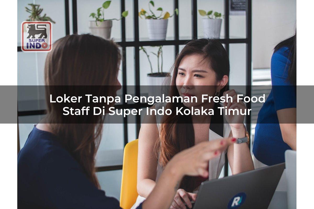 Loker Tanpa Pengalaman Fresh Food Staff di Super Indo Kolaka Timur