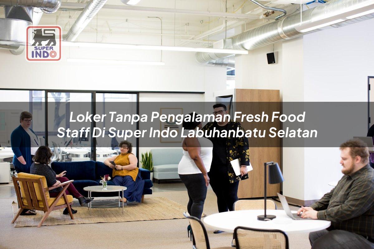 Loker Tanpa Pengalaman Fresh Food Staff di Super Indo Labuhanbatu Selatan