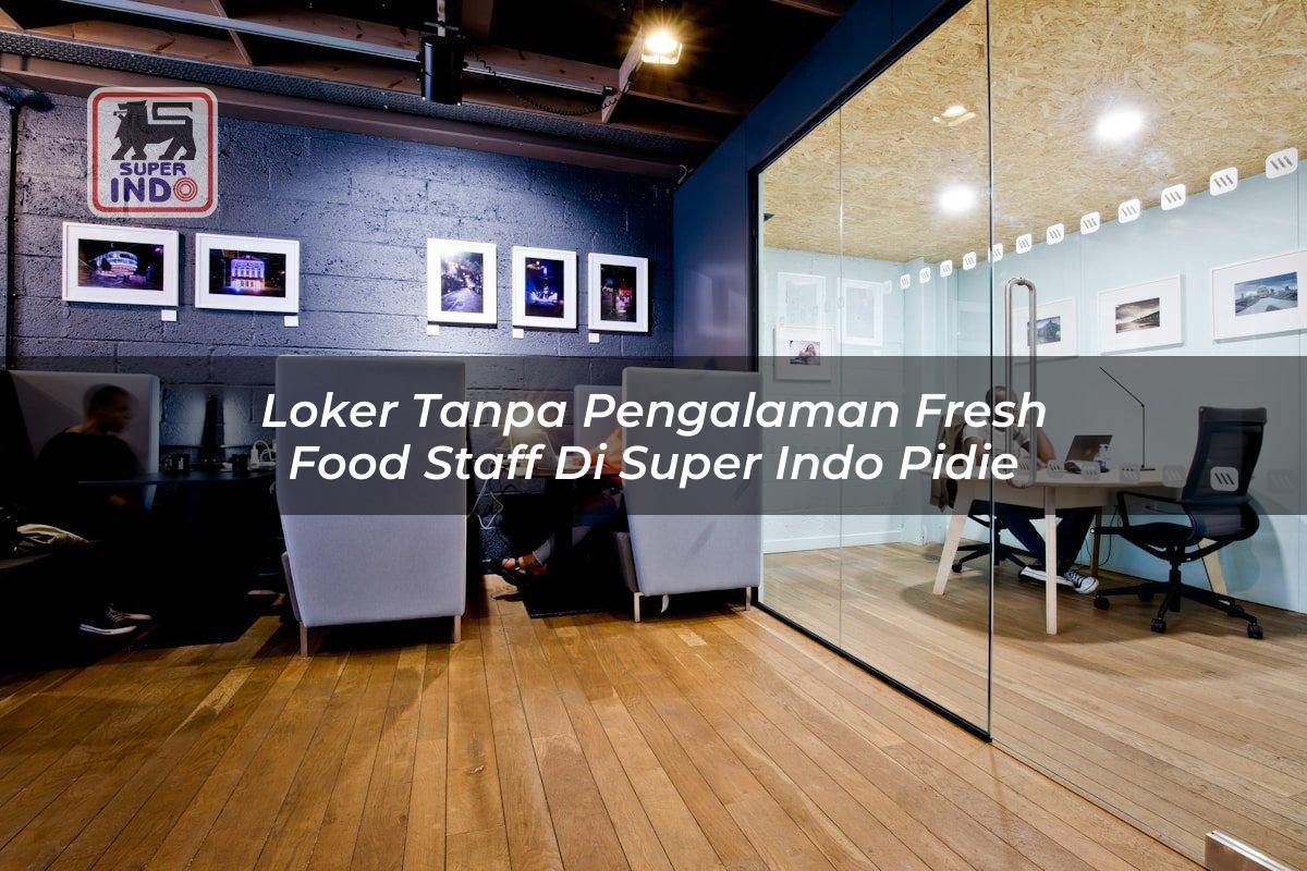 Loker Tanpa Pengalaman Fresh Food Staff di Super Indo Pidie