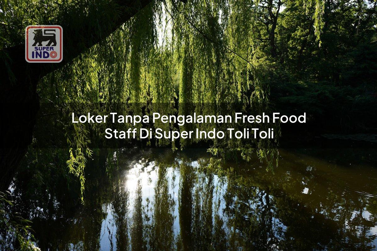 Loker Tanpa Pengalaman Fresh Food Staff di Super Indo Toli Toli
