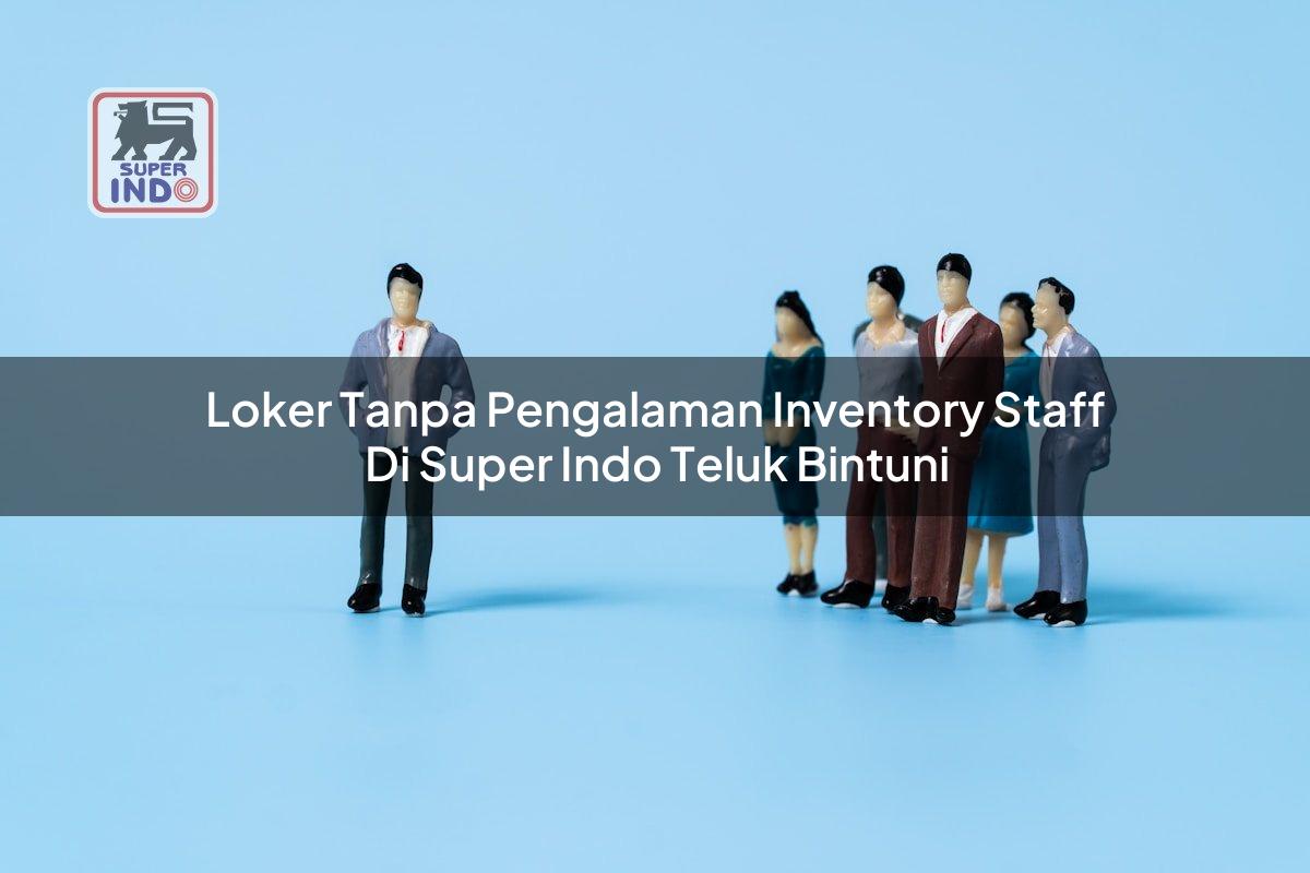 Loker Tanpa Pengalaman Inventory Staff di Super Indo Teluk Bintuni