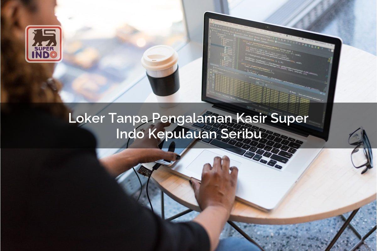 Loker Tanpa Pengalaman Kasir Super Indo , Kepulauan Seribu