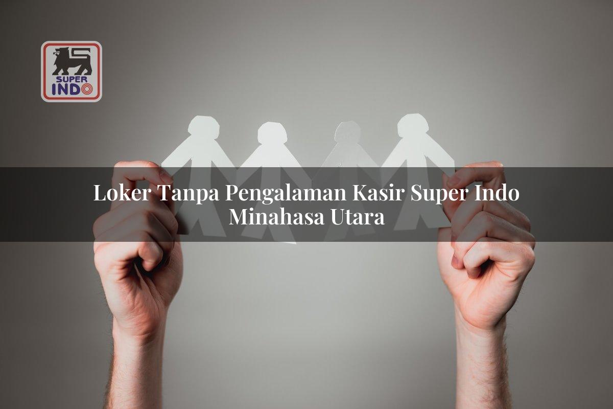Loker Tanpa Pengalaman Kasir Super Indo , Minahasa Utara