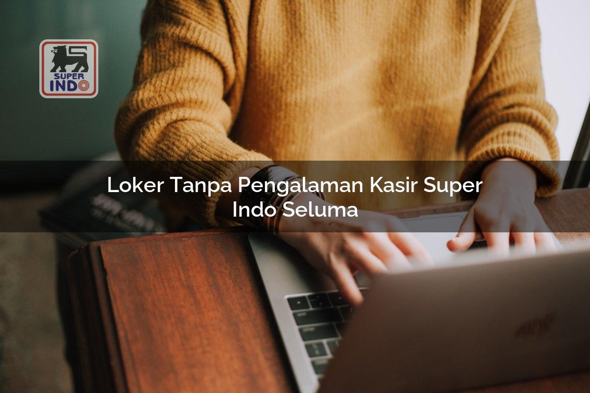Loker Tanpa Pengalaman Kasir Super Indo , Seluma
