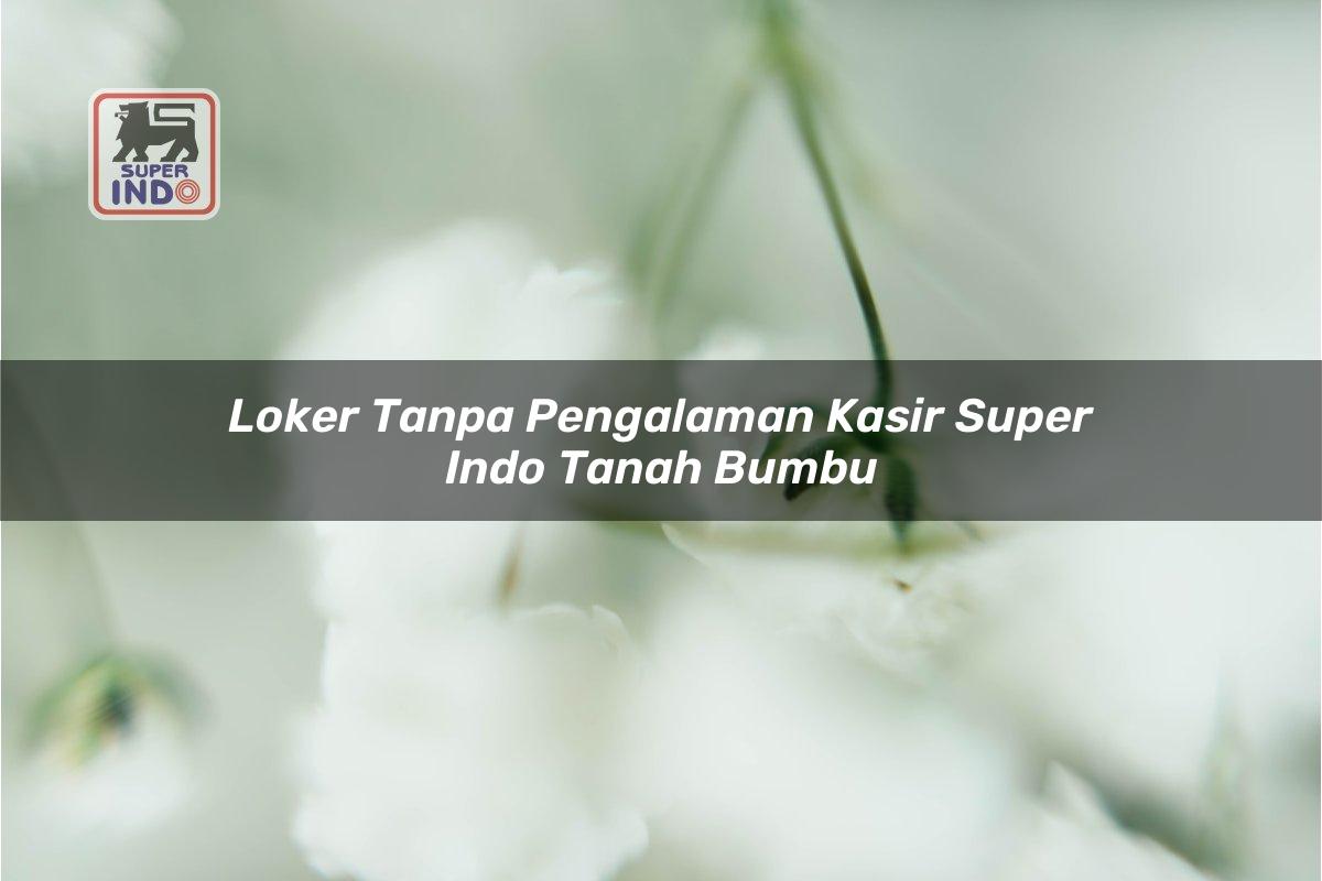 Loker Tanpa Pengalaman Kasir Super Indo , Tanah Bumbu