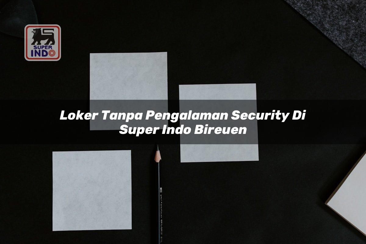 Loker Tanpa Pengalaman Security di Super Indo Bireuen