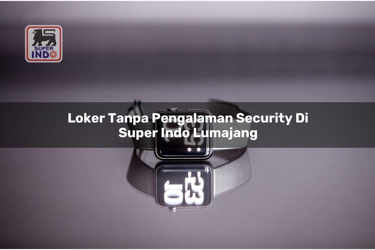 Loker Tanpa Pengalaman Security di Super Indo Lumajang