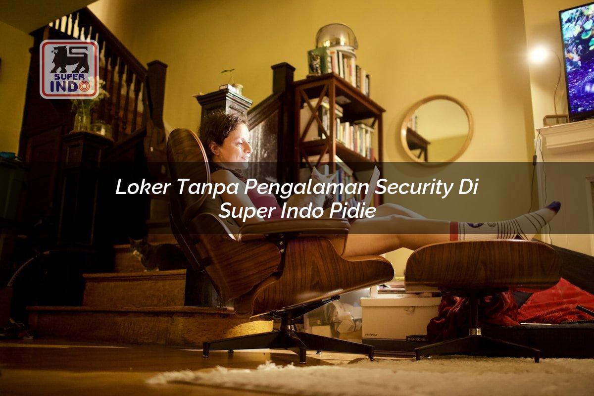 Loker Tanpa Pengalaman Security di Super Indo Pidie