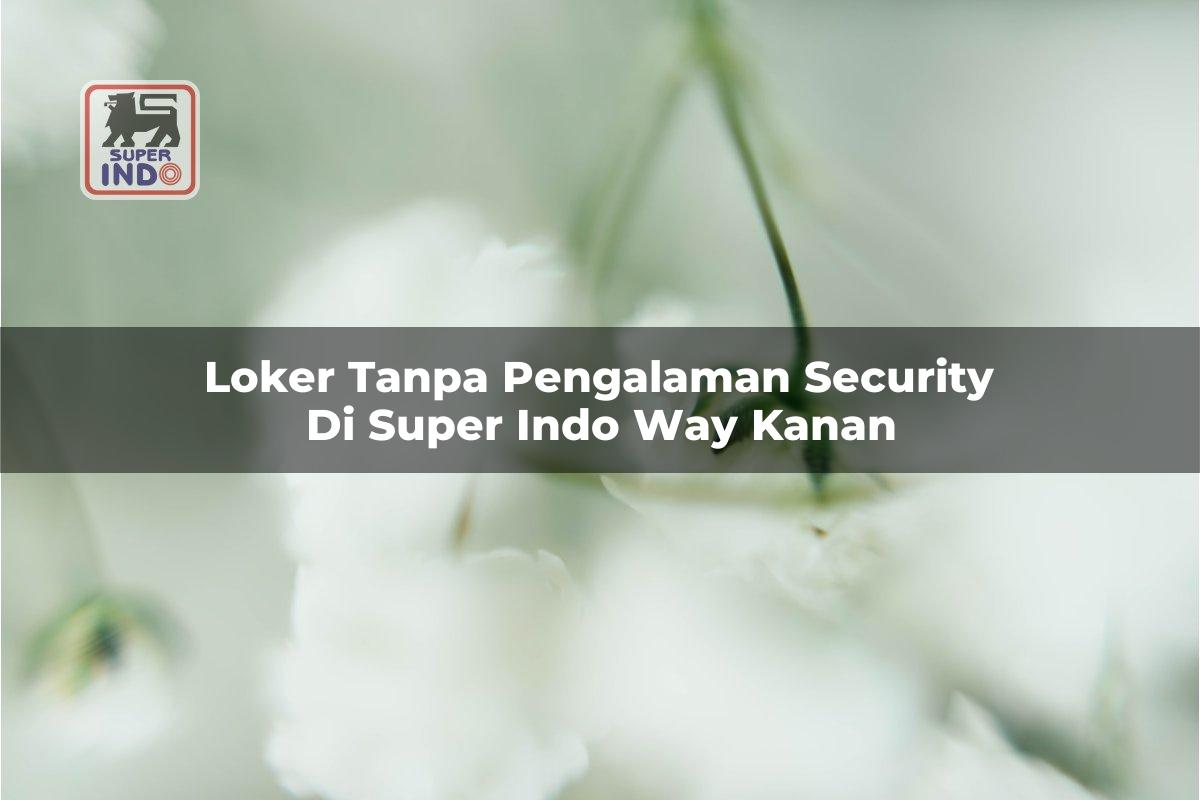 Loker Tanpa Pengalaman Security di Super Indo Way Kanan