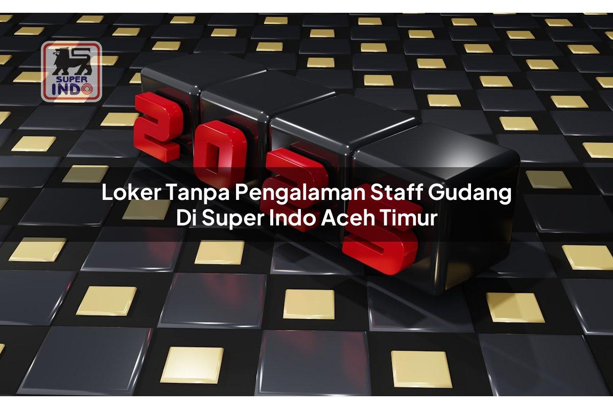Loker Tanpa Pengalaman Staff Gudang di Super Indo Aceh Timur