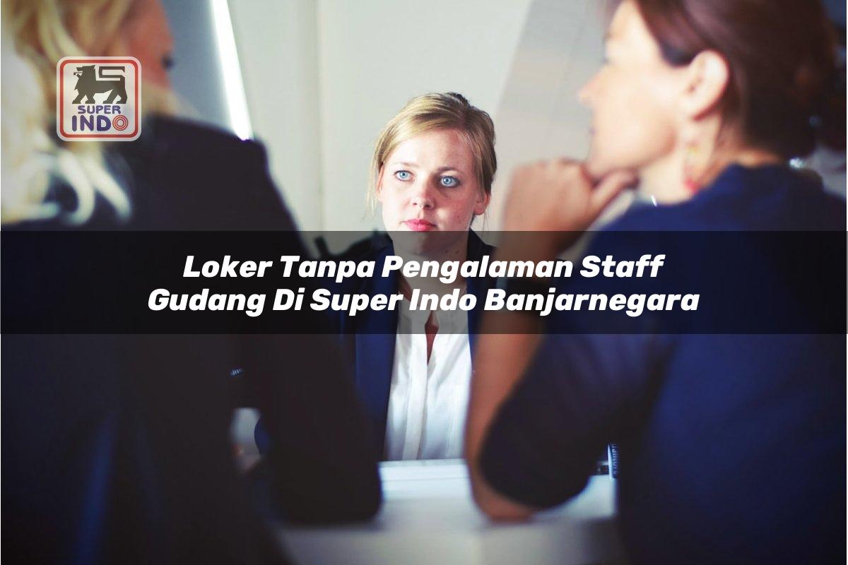Loker Tanpa Pengalaman Staff Gudang di Super Indo Banjarnegara