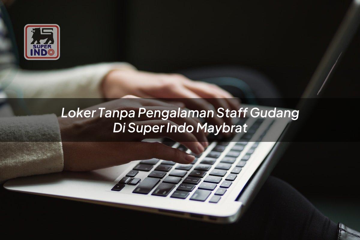 Loker Tanpa Pengalaman Staff Gudang di Super Indo Maybrat