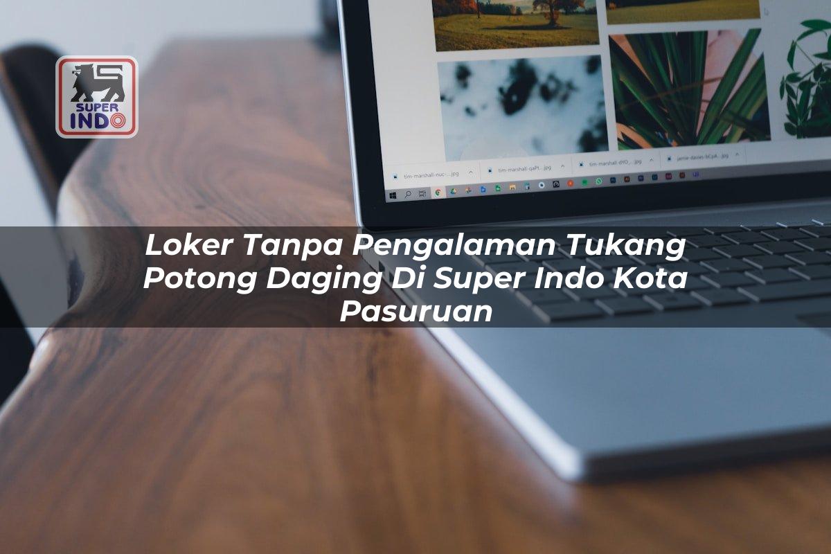 Loker Tanpa Pengalaman Tukang Potong Daging di Super Indo Kota Pasuruan