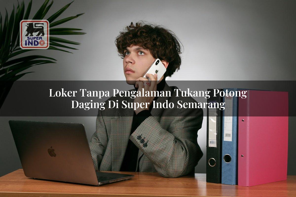 Loker Tanpa Pengalaman Tukang Potong Daging di Super Indo Semarang
