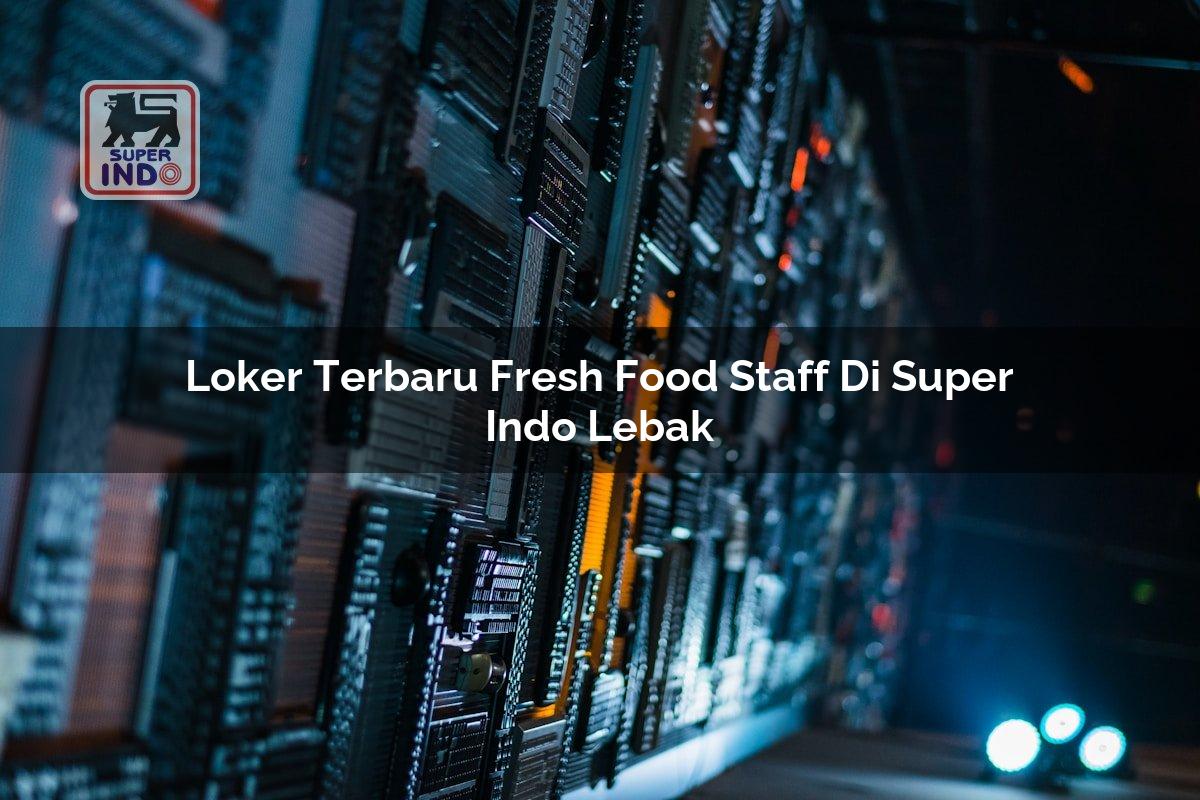 Loker Terbaru Fresh Food Staff di Super Indo Lebak