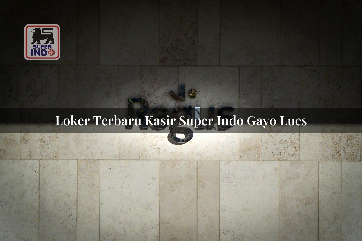 Loker Terbaru Kasir Super Indo , Gayo Lues