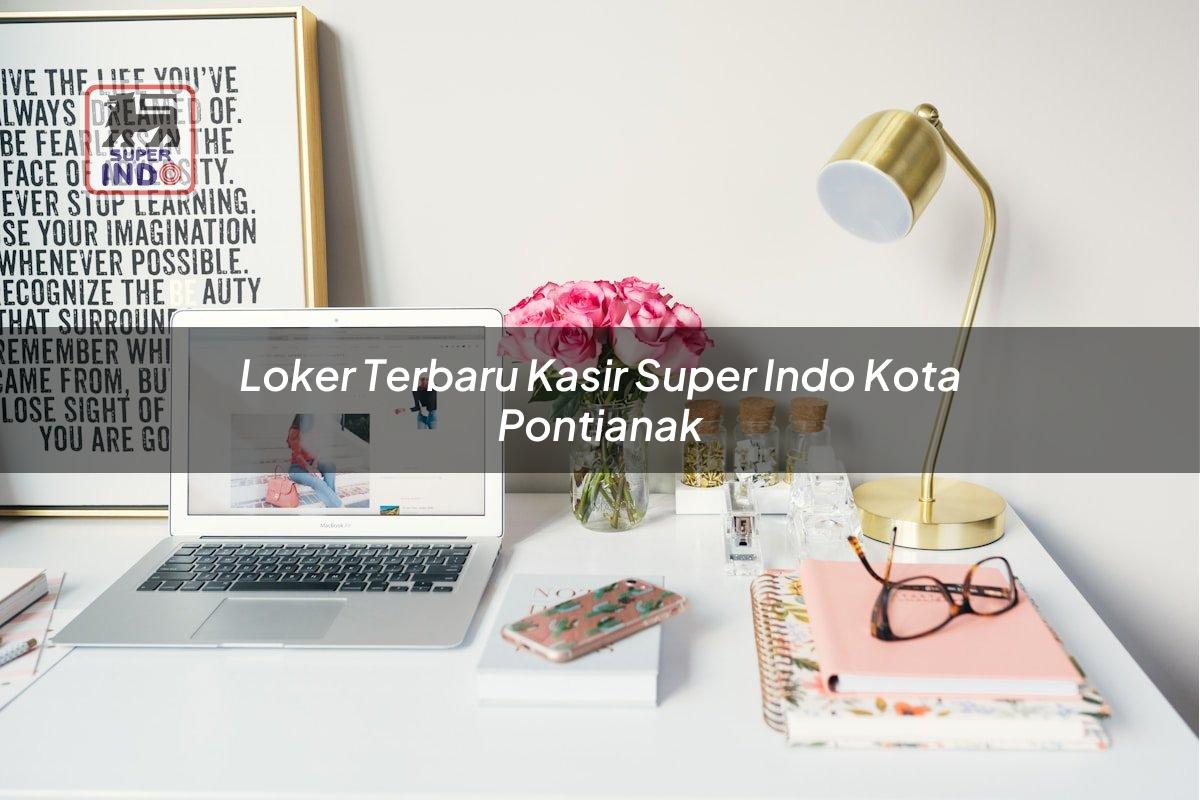 Loker Terbaru Kasir Super Indo , Kota Pontianak