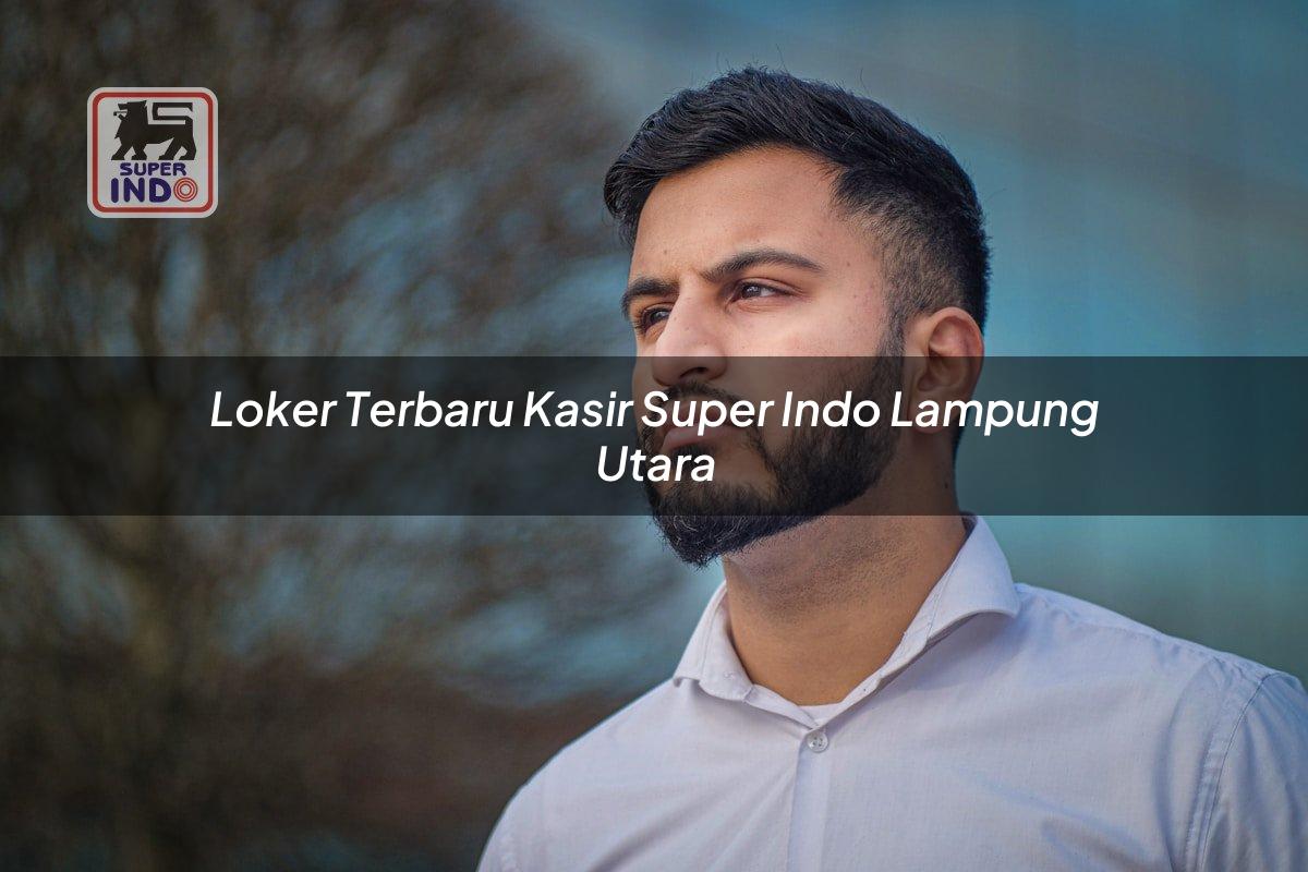 Loker Terbaru Kasir Super Indo , Lampung Utara