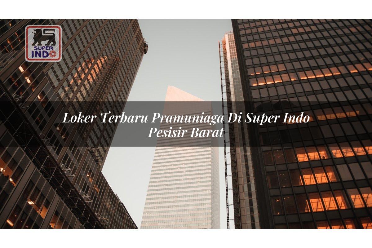 Loker Terbaru Pramuniaga di Super Indo Pesisir Barat