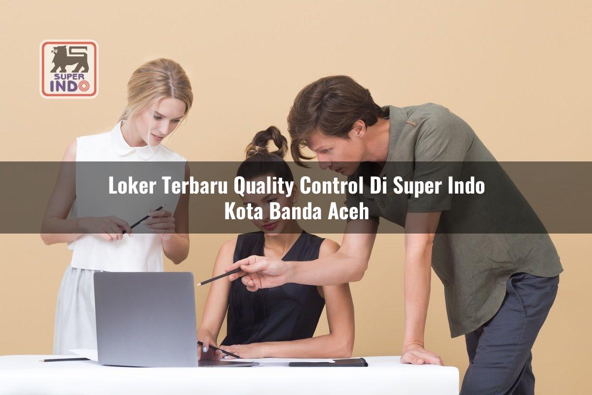 Loker Terbaru Quality Control di Super Indo Kota Banda Aceh