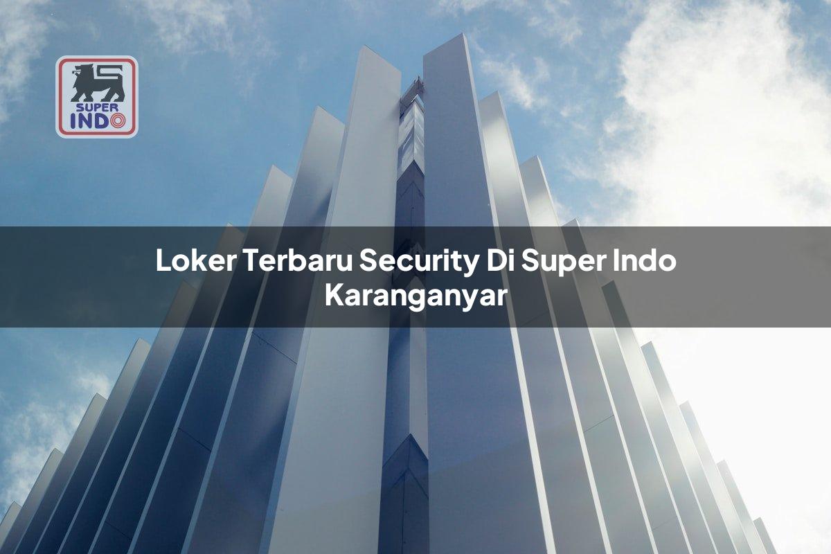 Loker Terbaru Security di Super Indo Karanganyar