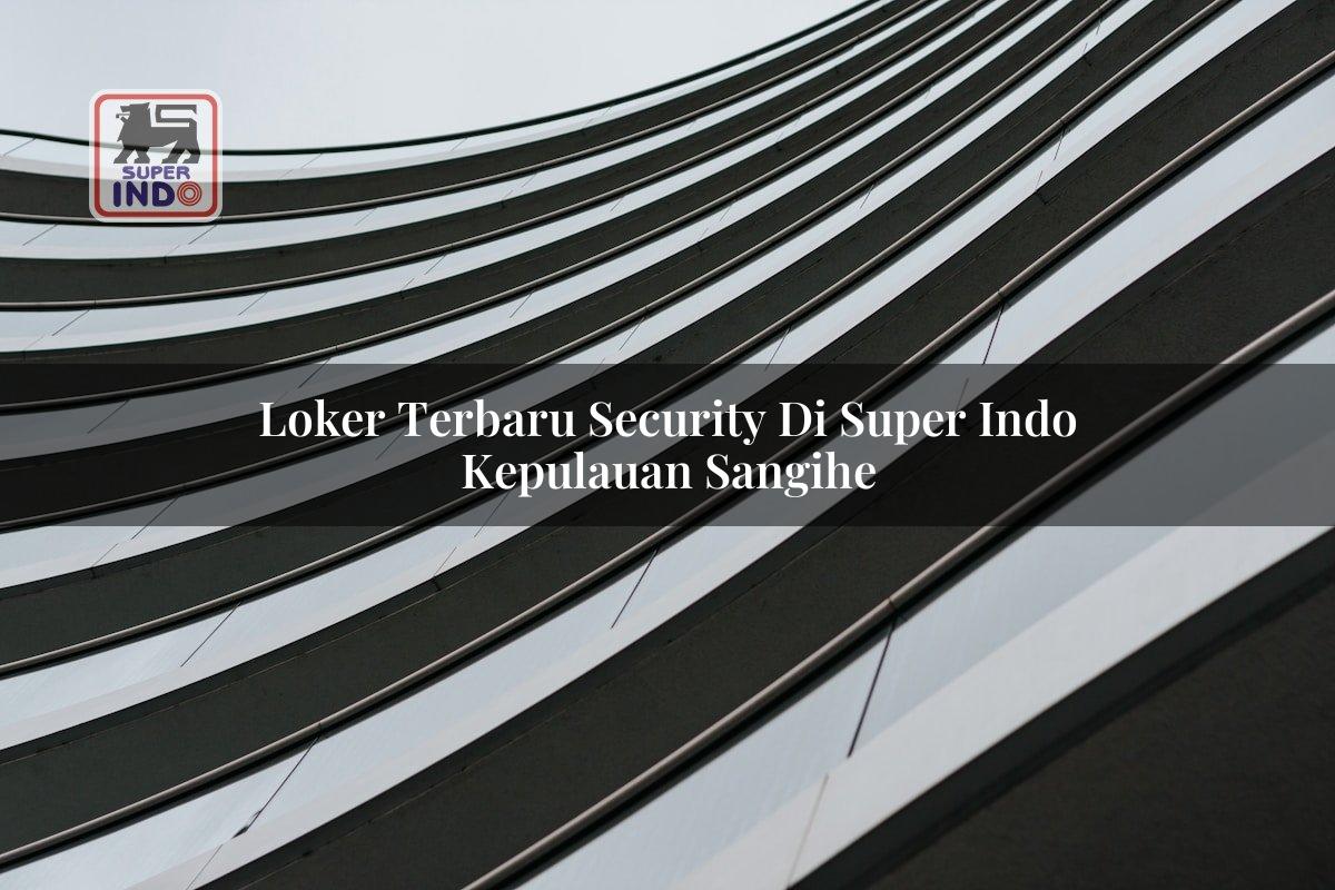 Loker Terbaru Security di Super Indo Kepulauan Sangihe