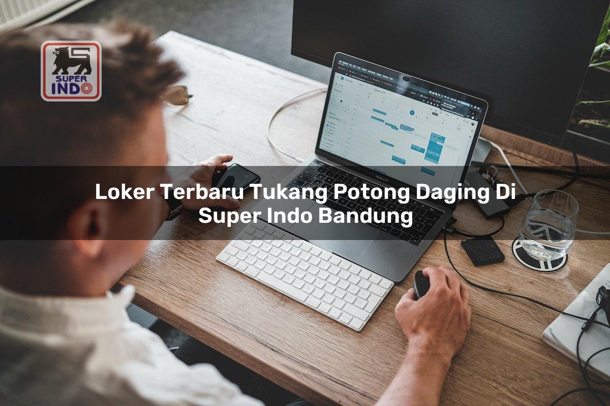 Loker Terbaru Tukang Potong Daging di Super Indo Bandung