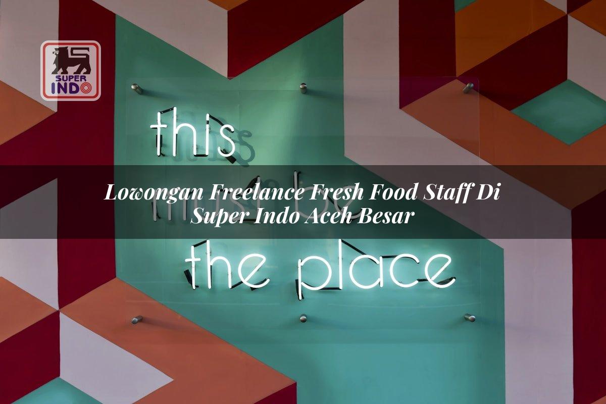 Lowongan Freelance Fresh Food Staff di Super Indo Aceh Besar