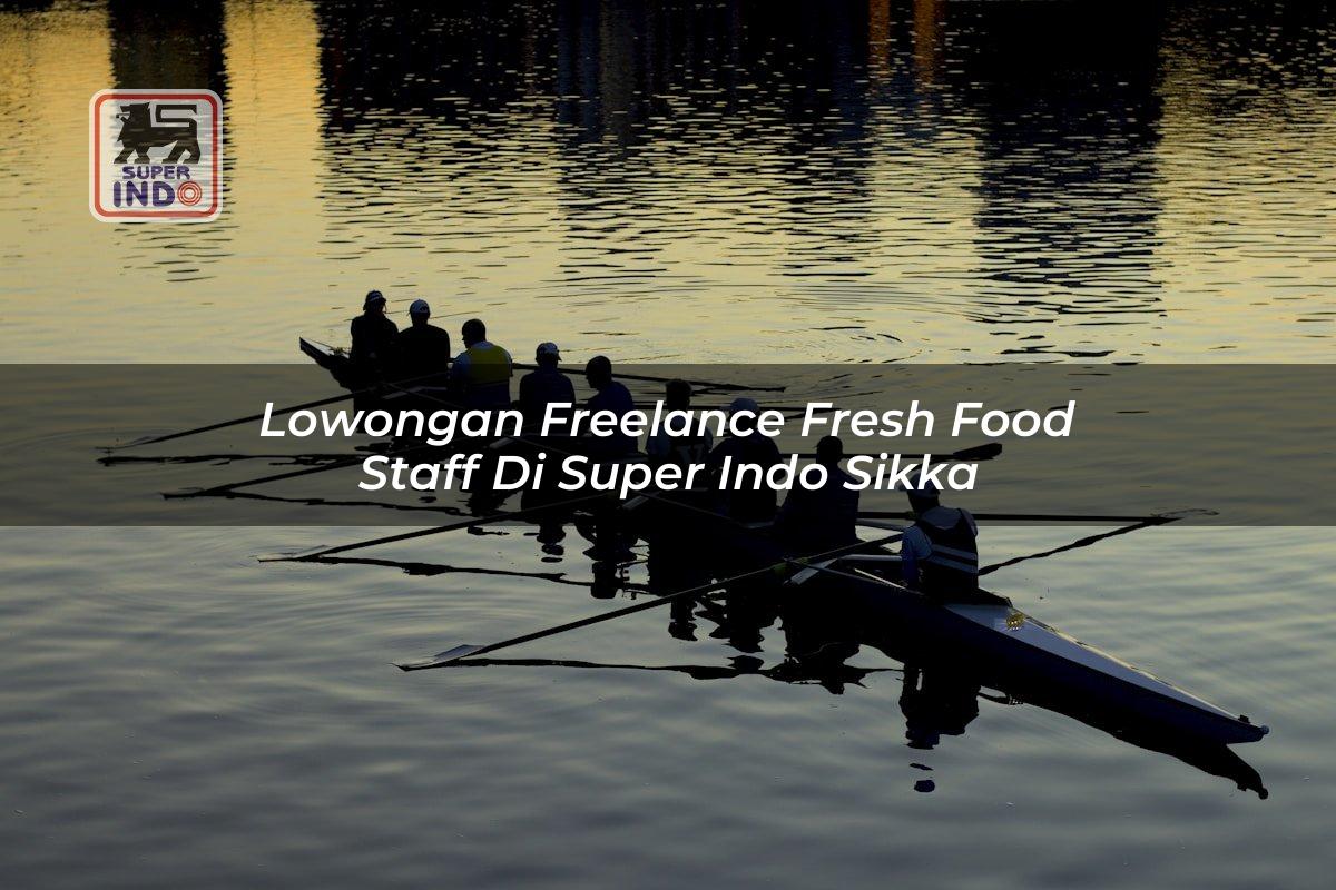 Lowongan Freelance Fresh Food Staff di Super Indo Sikka