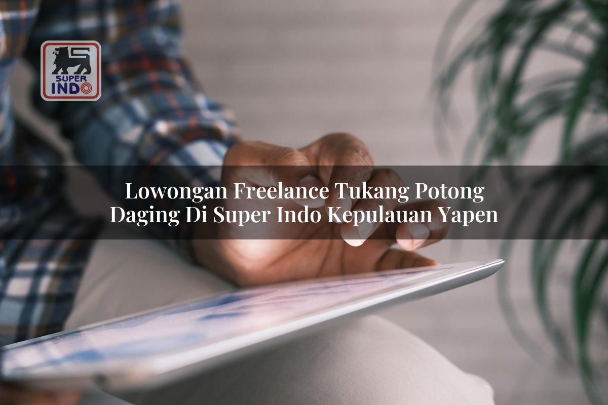 Lowongan Freelance Tukang Potong Daging di Super Indo Kepulauan Yapen