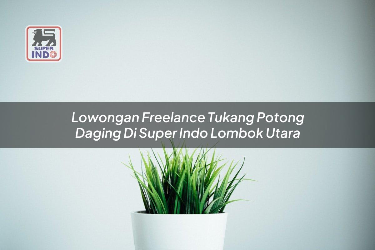 Lowongan Freelance Tukang Potong Daging di Super Indo Lombok Utara